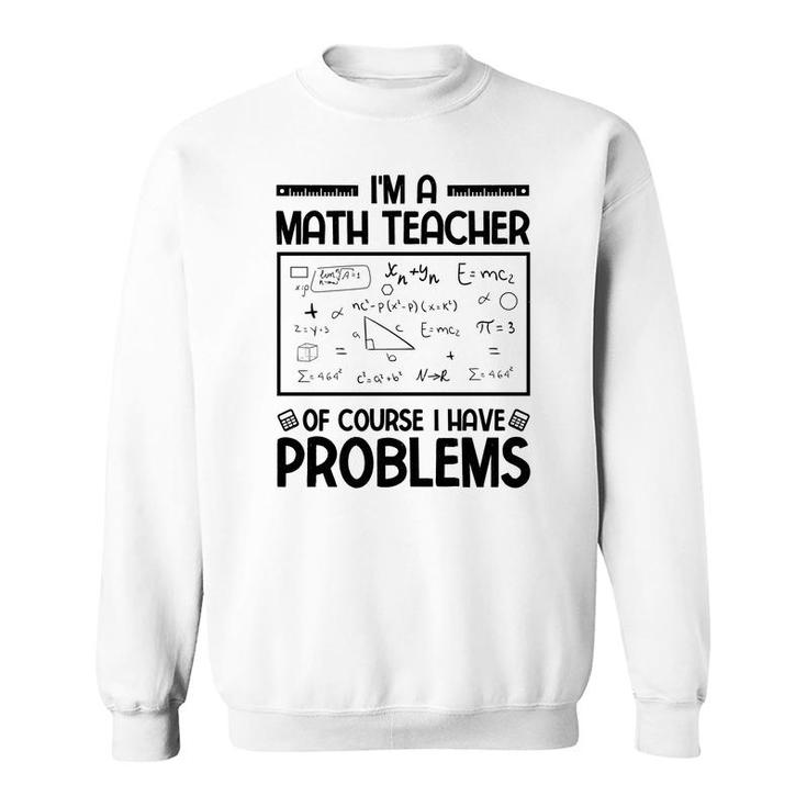 Im A Math Teacher Of Course I Have Problems Black Version Sweatshirt