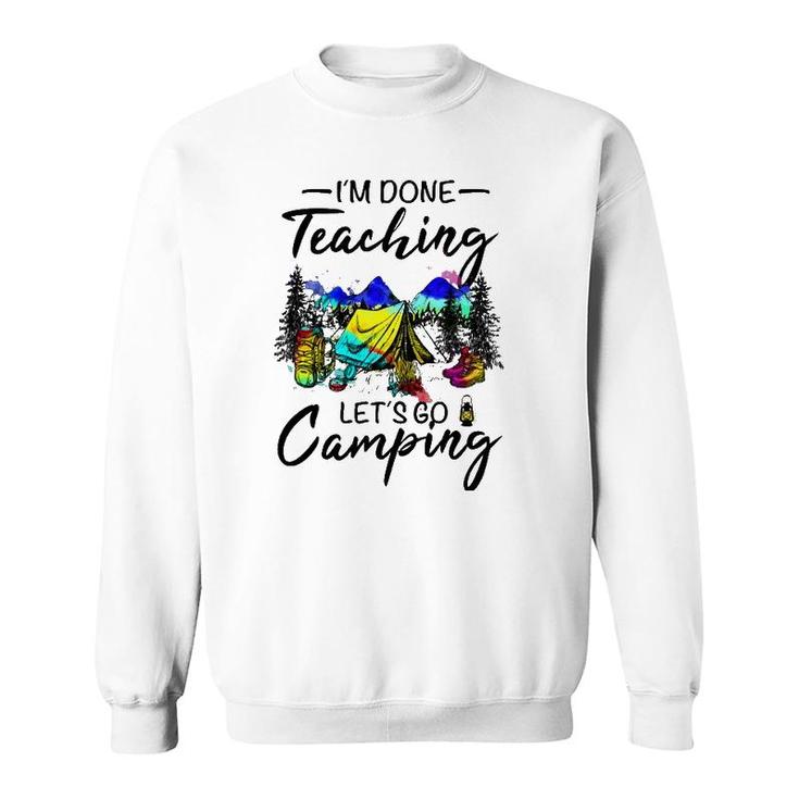 Im Done Teaching Lets Go Camping-Gift Ideas For Teacher Sweatshirt