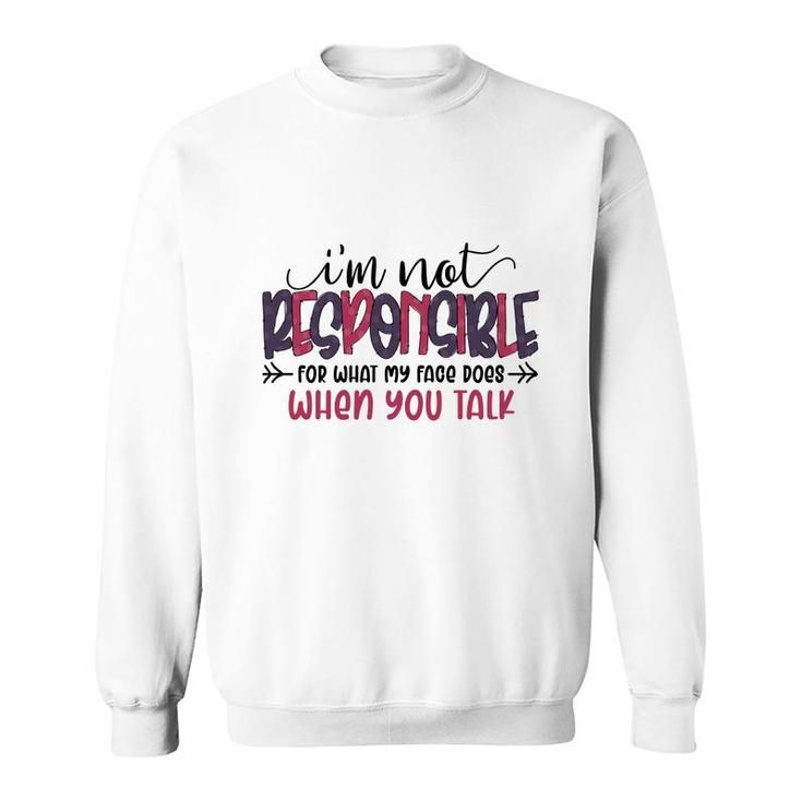 Im Not Responsible For What My Face Does When You Talk Sarcastic Funny Quote Sweatshirt