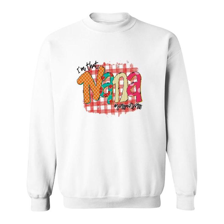 Im That Nana Sorrynotsorry Gift For Grandma New Sweatshirt