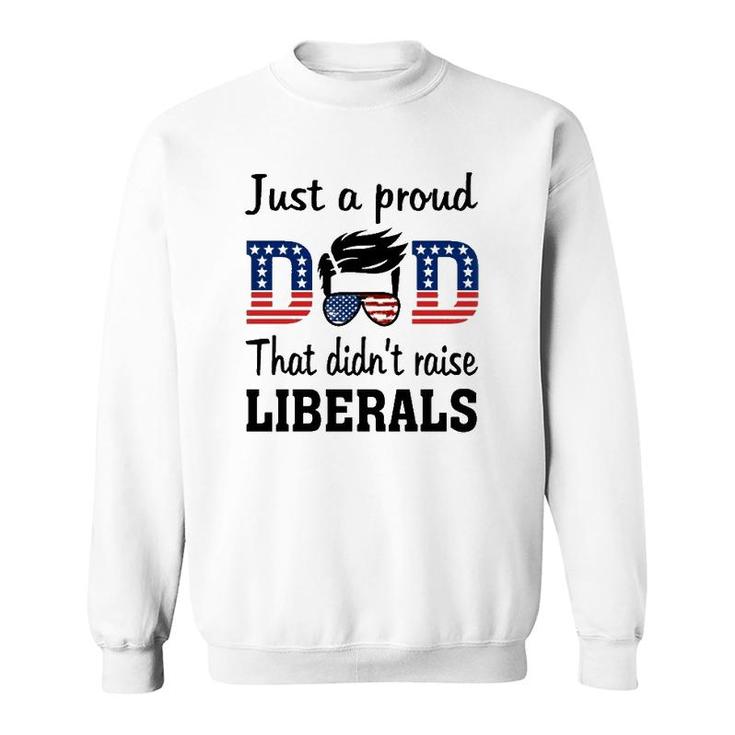 Just A Proud Dad That Didnt Raise Liberals 4Th Of July American Flag Sweatshirt