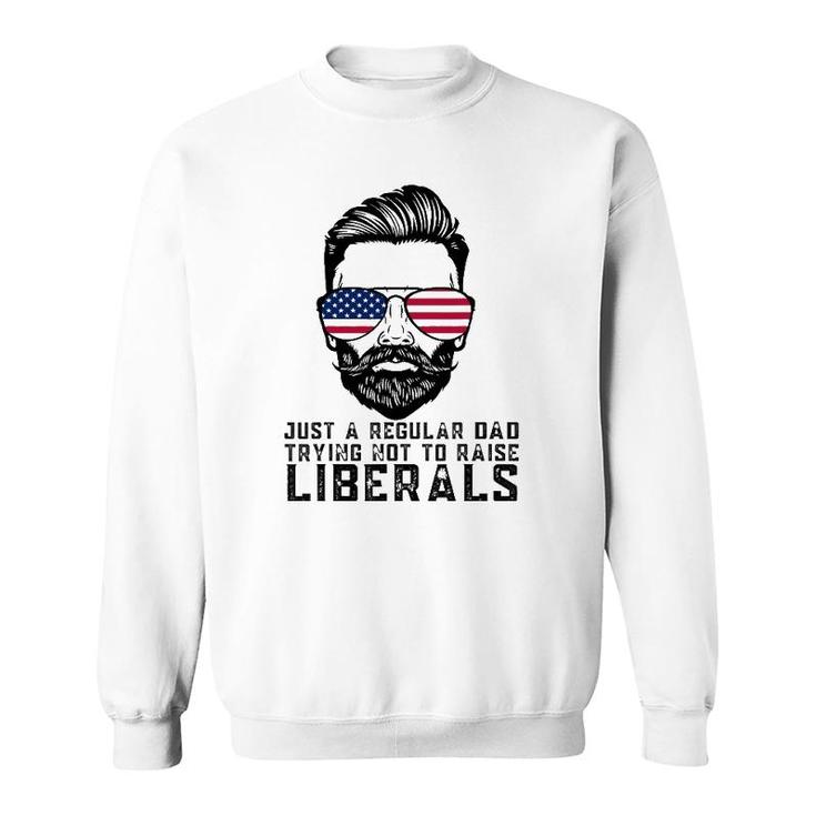 Just A Regular Dad Trying Not To Raise Liberals Fathers Day Sweatshirt