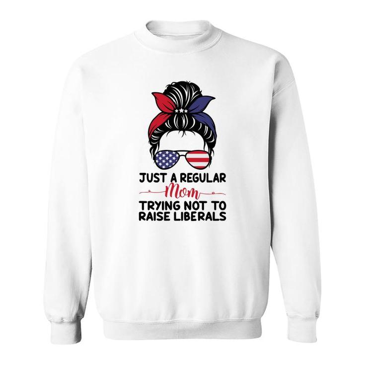 Just A Regular Mom Trying Not To Raise Liberals Great Sweatshirt