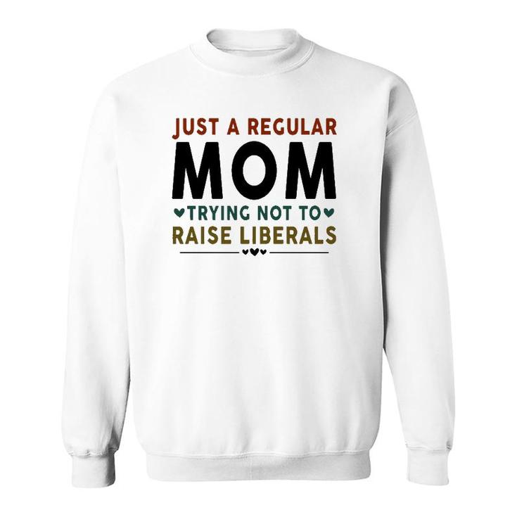 Just A Regular Mom Trying Not To Raise Liberals Heart Sweatshirt