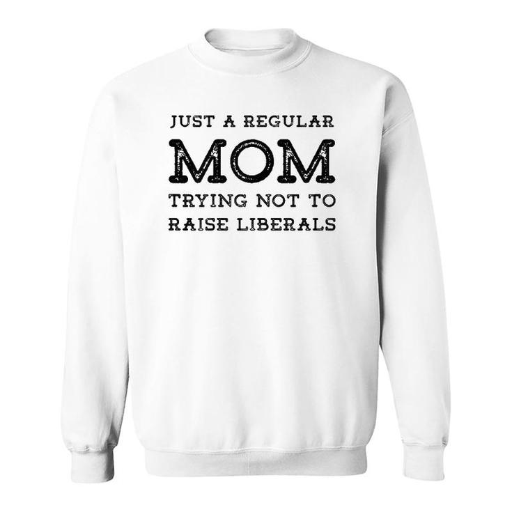 Just A Regular Mom Trying Not To Raise Liberals Sweatshirt