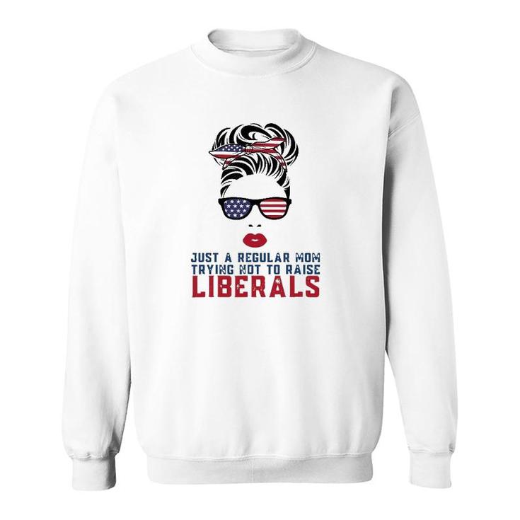 Just A Regular Mom Trying Not To Raise Liberals Us Flag Sweatshirt