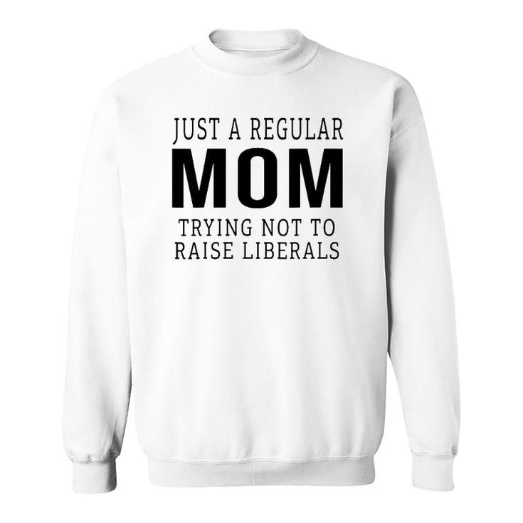Just A Regular Mom Trying Not To Raise Liberals Ver3 Sweatshirt