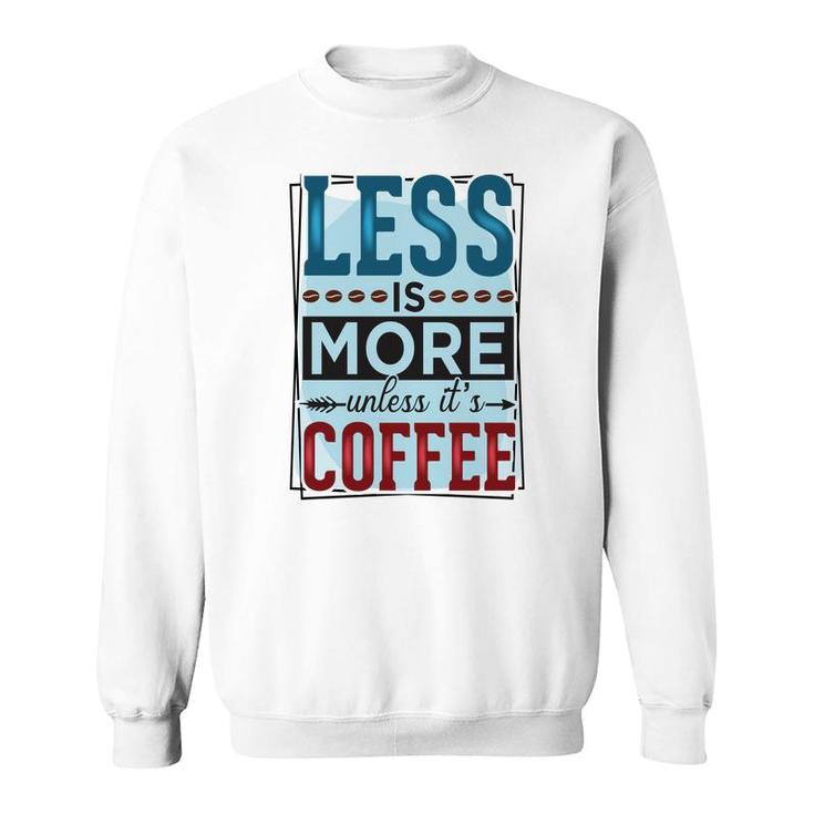 Less Is More Unless It Is Coffee Gift For Who Love Coffee New Sweatshirt