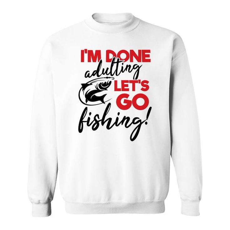 Lets Go Fishing I Am Done Adulting Fishing Lovers Gift Sweatshirt