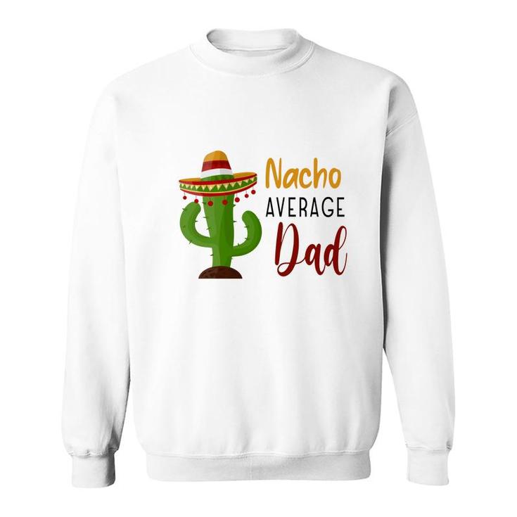 Nacho Average Dad Catus Decoration Great Sweatshirt