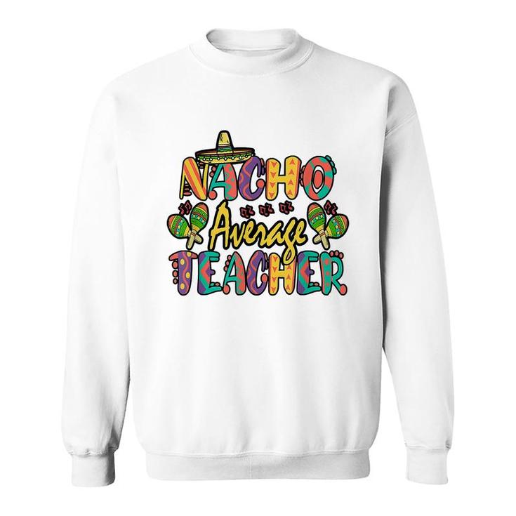 Nacho Average Teacher Cinco De Mayo Mexican Fiesta Funny  Sweatshirt