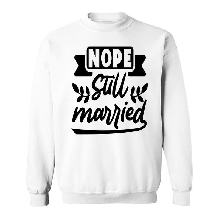 Nope Still Married Sarcastic Funny Quote Sweatshirt