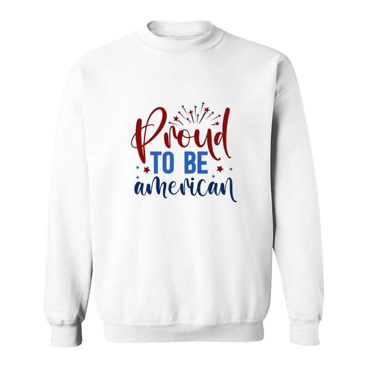 Proud To Be An American July Independence Day Graphic 2022 Sweatshirt