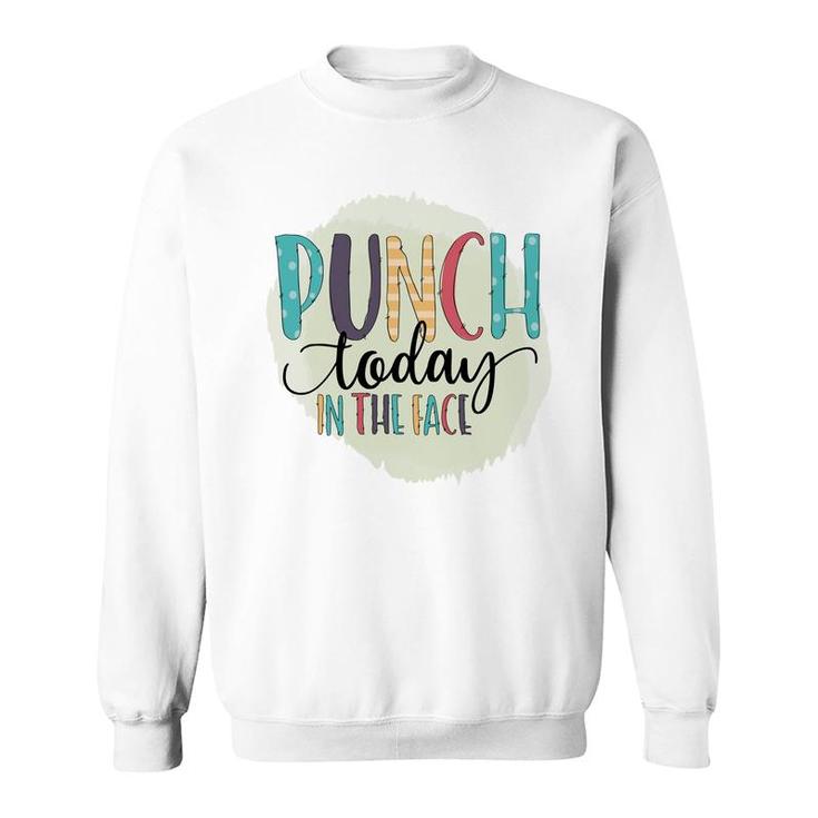 Punch Today In The Face Sarcastic Funny Quote Sweatshirt