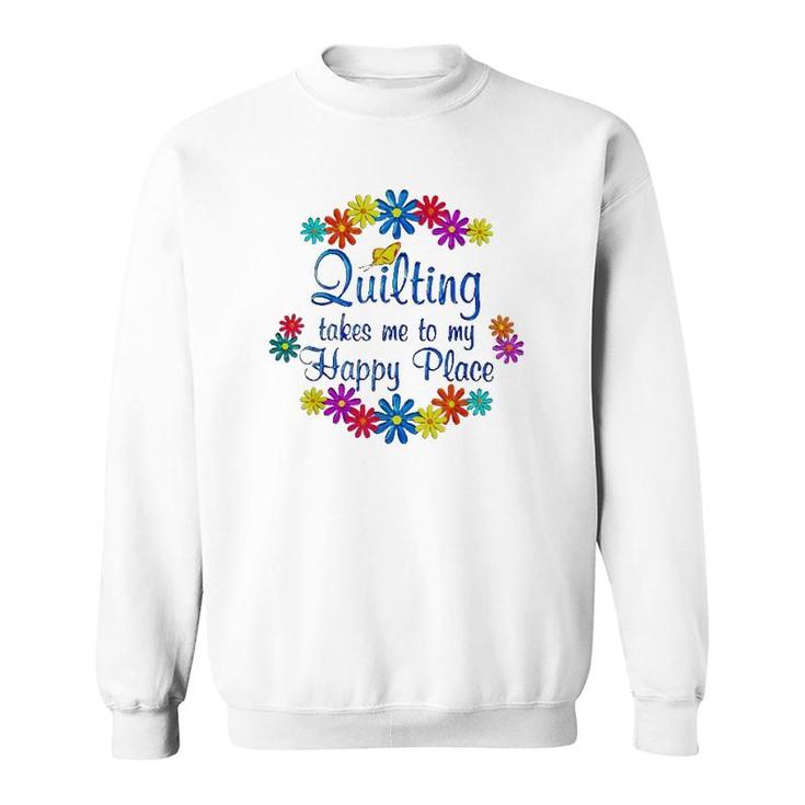 Quilting Takes Me To My Happy Place 2022 Gift Sweatshirt