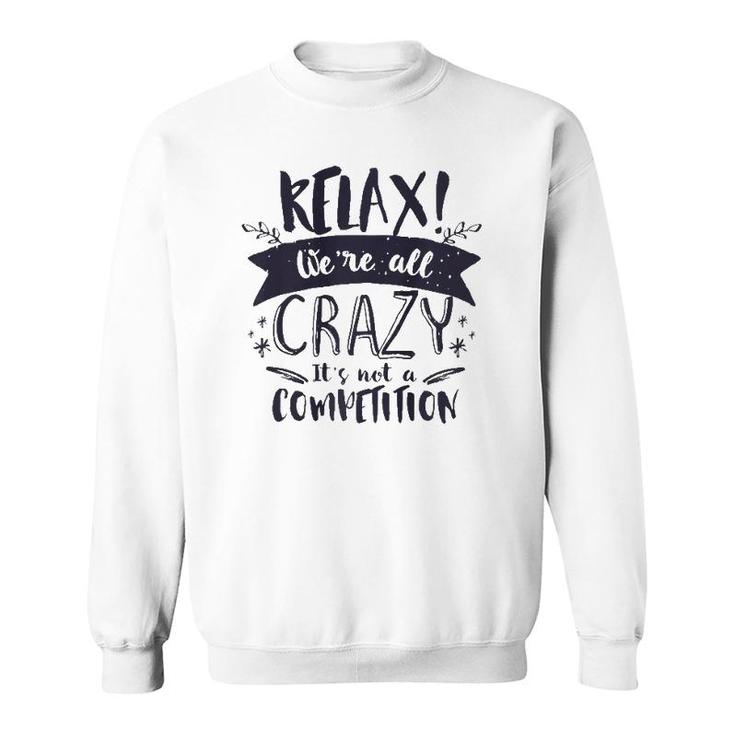 Relax Were All Crazy Its Not A Competition Funny Sassy Mad  Sweatshirt
