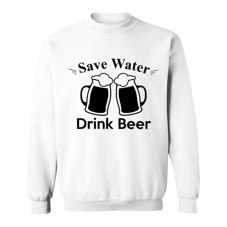 Save Water Drink Beer To Make Yourself Happy Sweatshirt