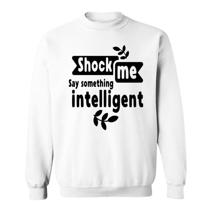 Shock Me Say Something Intelligent Sarcastic Funny Quote Sweatshirt