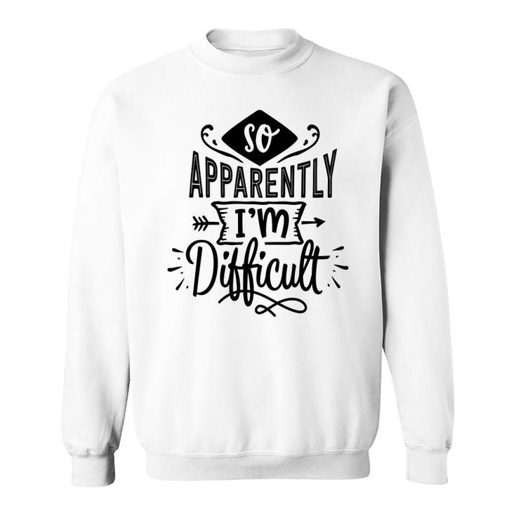 So Apparently Im Difficult  Sarcastic Funny Quote Black Color Sweatshirt