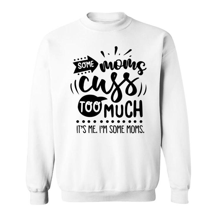 Some Moms Cuss Too Much Its Me Im Some Moms Sarcastic Funny Quote Black Color Sweatshirt