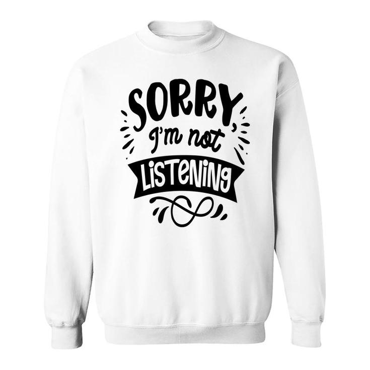Sorry Im Not Listening Black Color Sarcastic Funny Quote Sweatshirt