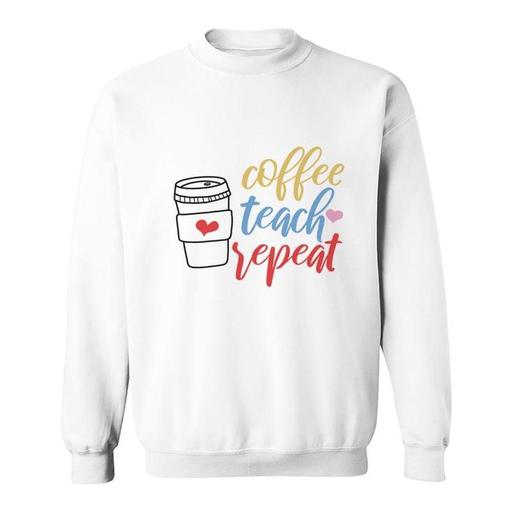 Teacher Coffee Teach Repeat Coffee Great Sweatshirt