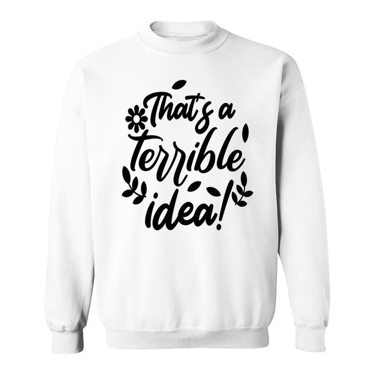 Thats A Terrible Idea Sarcastic Funny Quote Sweatshirt