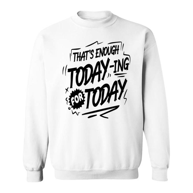 Thats Enough Today-Ing For Today Black Color Sarcastic Funny Quote Sweatshirt