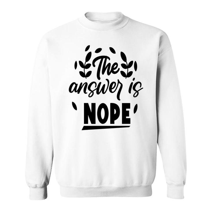 The Answer Is Nope Sarcastic Funny Quote Sweatshirt