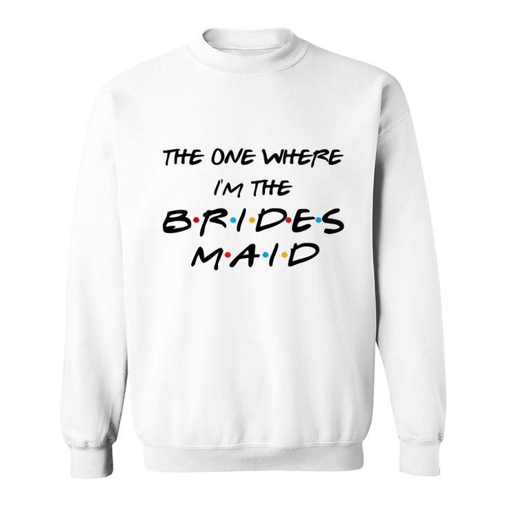 The One Where Im The Bridesmaid Bachelorette Bridal Party  Sweatshirt