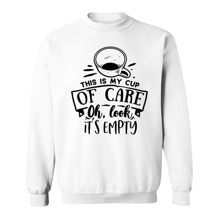 This Is My Cup Of Care Oh Look Its Empty Sarcastic Funny Quote Black Color Sweatshirt