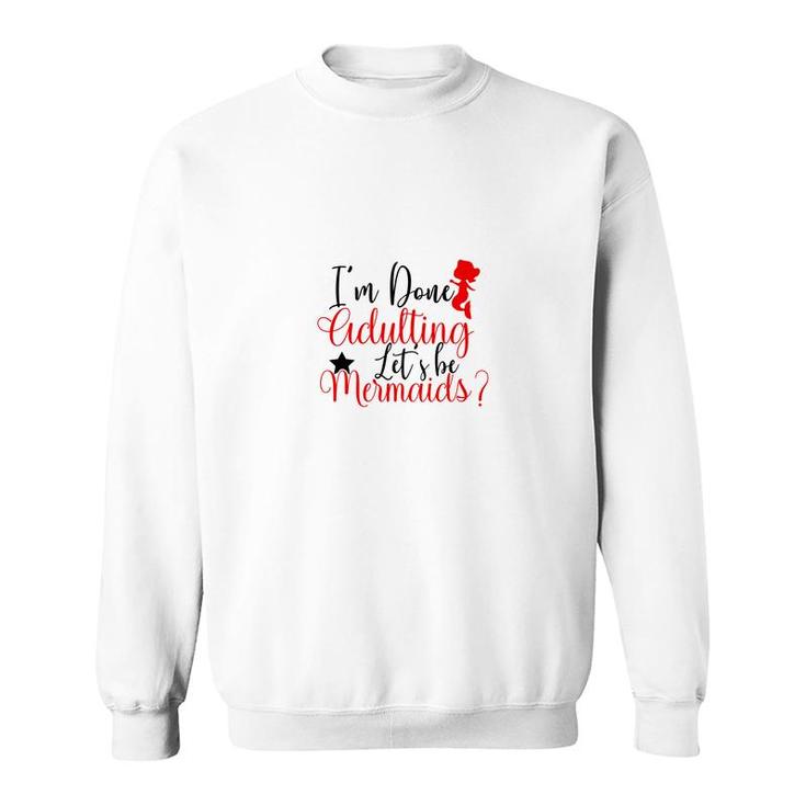 Trend I Am Done Adulting Lets Be Mermaids Cute Gift Ideas Sweatshirt