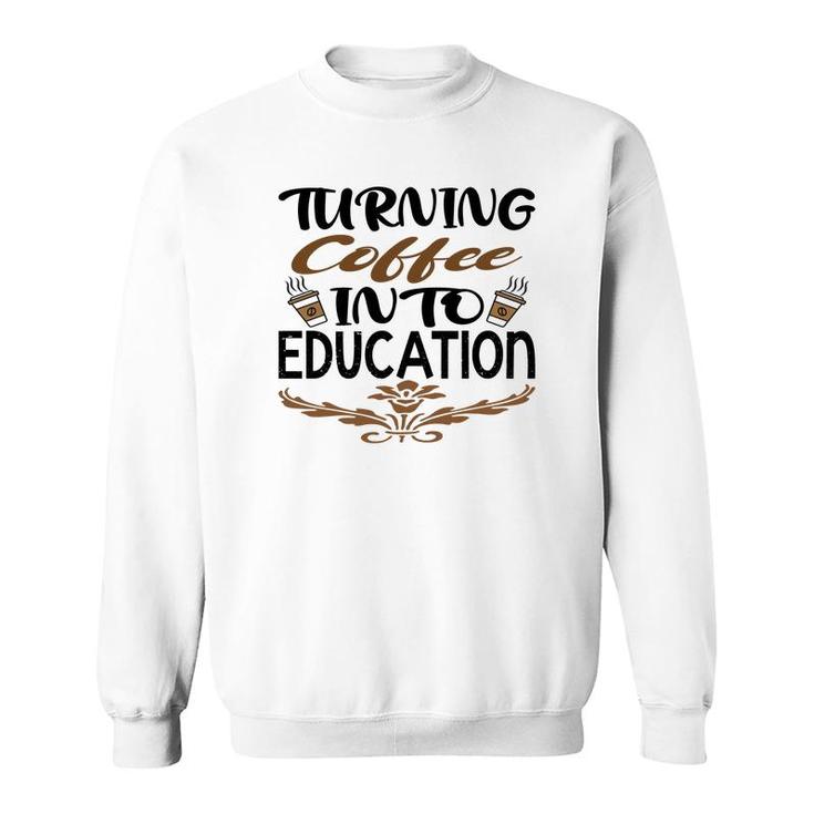 Turning Coffee Into Education Teacher Great Sweatshirt