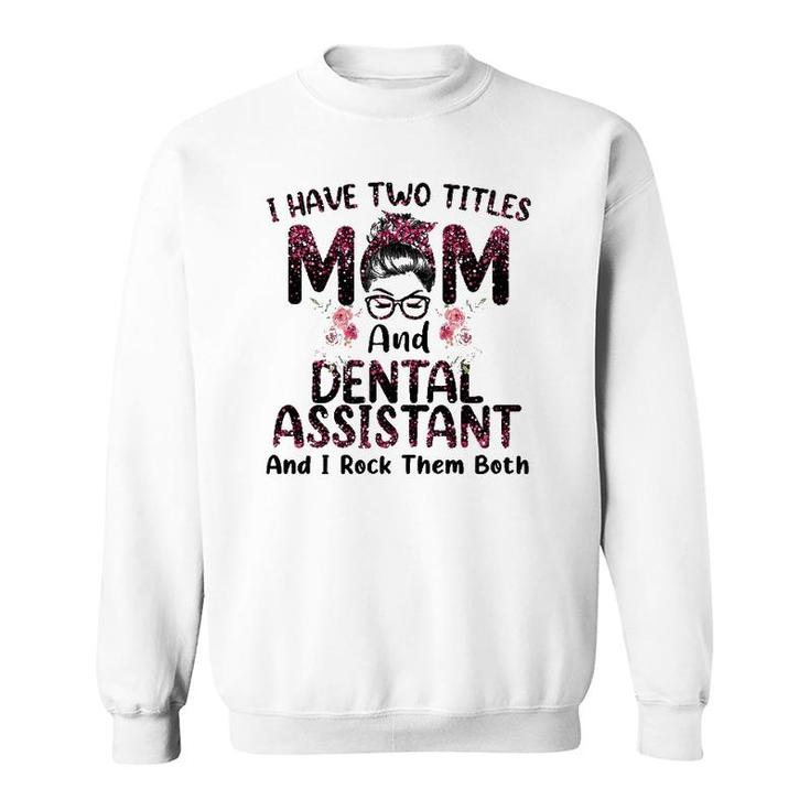 Womens I Have Two Titles Mom & Dental Assistant Floral Mothers Day Sweatshirt