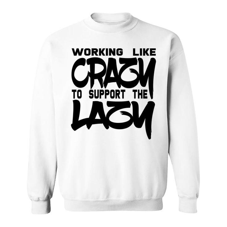 Working Like Crazy To Support The Lazy Quote Sweatshirt
