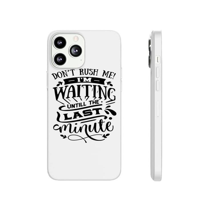 Dont Rush Me I_M Waiting Untill The Last Minute Sarcastic Funny Quote Black Color Phonecase iPhone