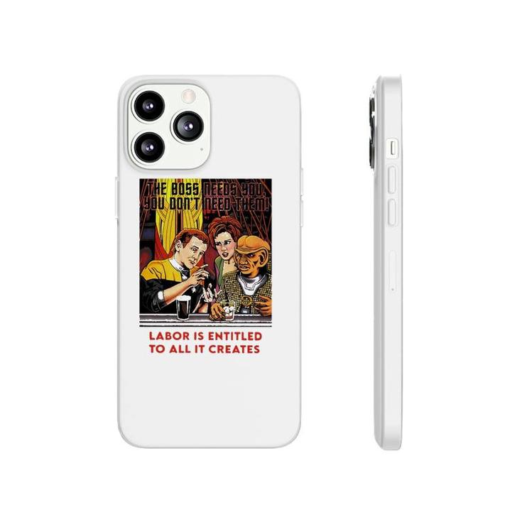 Funny The Boss Needs You You Dont Need Them Labor Is Entitled To All It Creates Phonecase iPhone