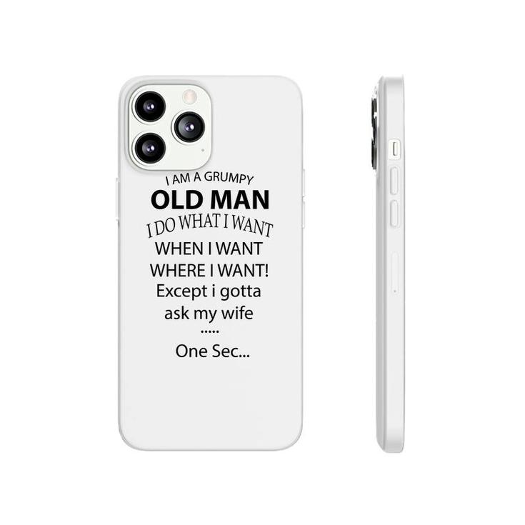 I Am A Grumpy Old Man I Do What I Want When I Want Where I Want Except I Gotta Ask My Wife One Sec Phonecase iPhone