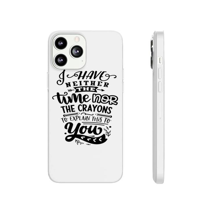 I Have Neither The Time  Nor The Crayons To Expain This To You Sarcastic Funny Quote Black Color Phonecase iPhone