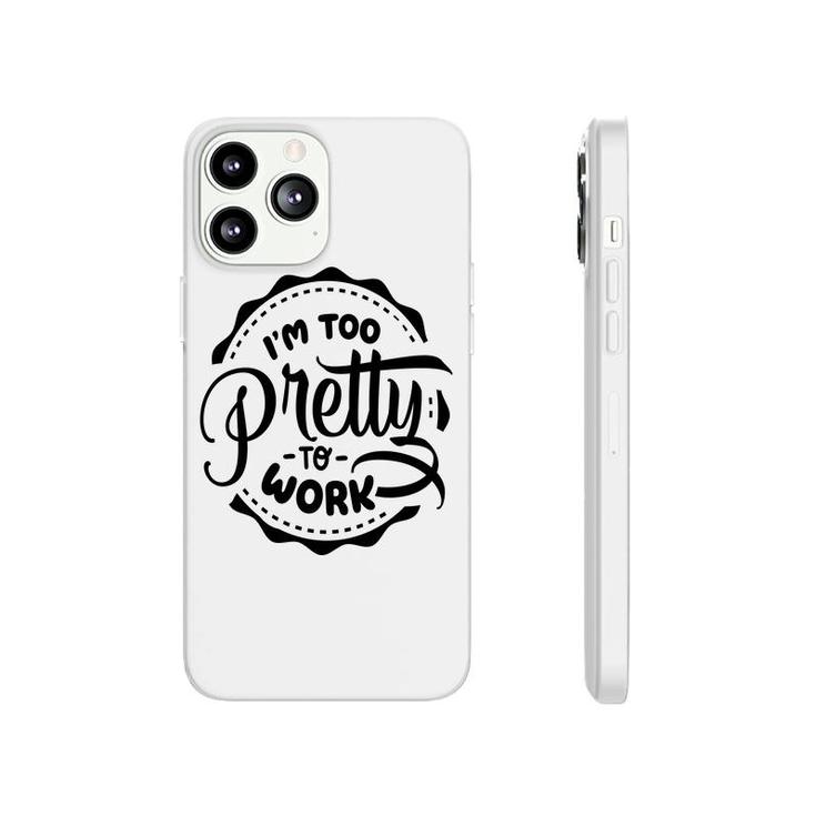 Im Too Pretty To Work Sarcastic Funny Quote Blackcolor Phonecase iPhone