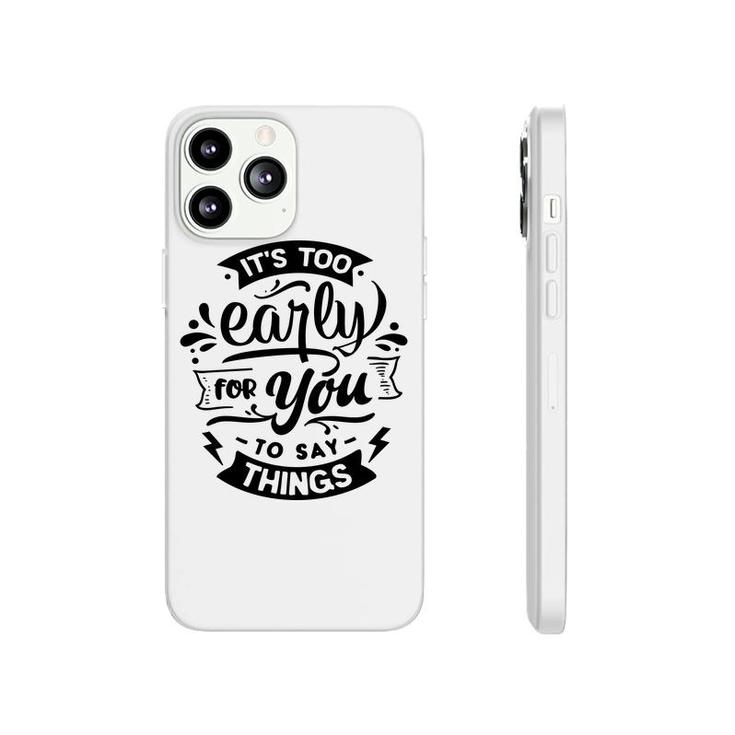 Its Too Early For You To Says Things Sarcastic Funny Quote Black Color Phonecase iPhone