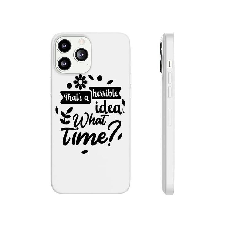 Thats A Horrible Idea What Time Sarcastic Funny Quote Gift Phonecase iPhone