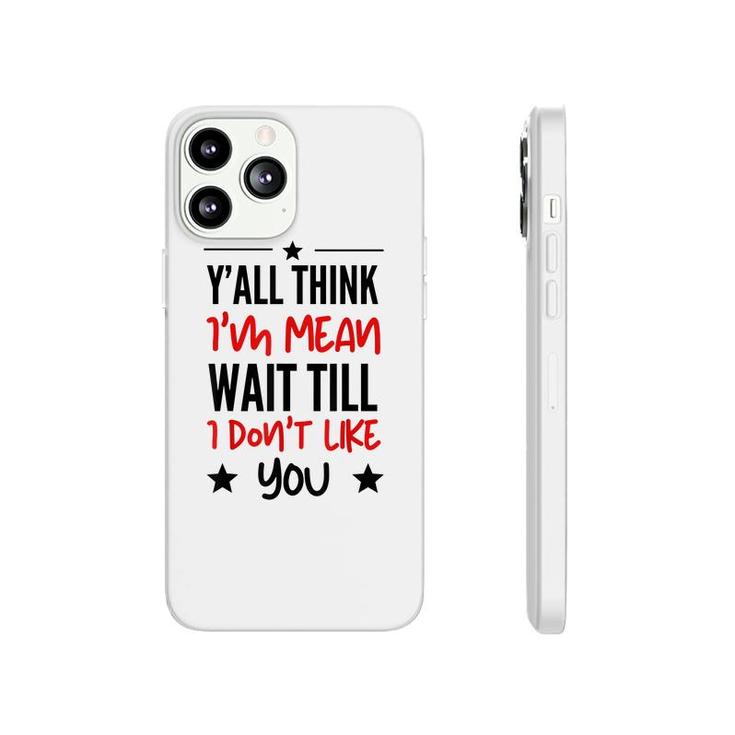 Y’All Think I’M Mean Wait Till I Don’T Like You Quote  Phonecase iPhone