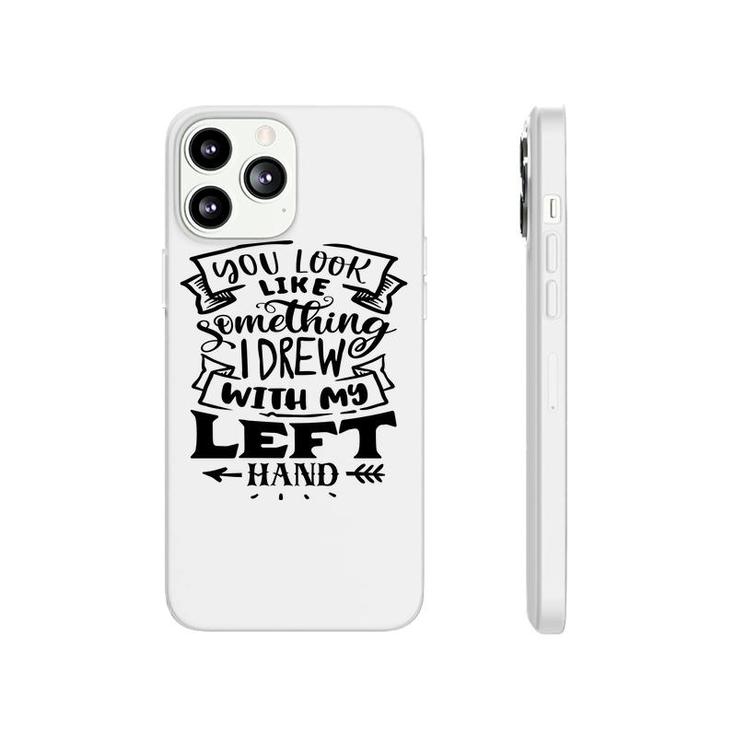 You Look Like Something I Drew With My Left Hand Black Color Sarcastic Funny Quote Phonecase iPhone