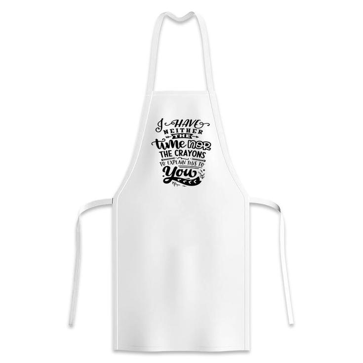 I Have Neither The Time Nor The Crayons To Expain This To You Sarcastic Funny Quote Black Color Apron