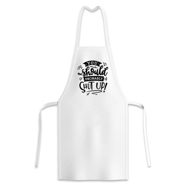 You Should Probably Shut Up Black Color Sarcastic Funny Quote Apron