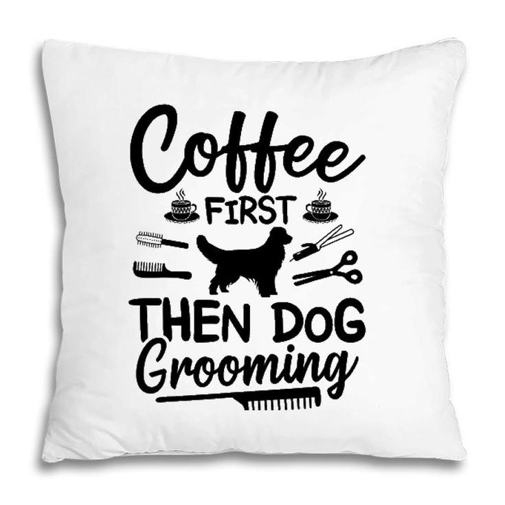 Coffee First Then Dog Grooming Dog Groomer Pillow