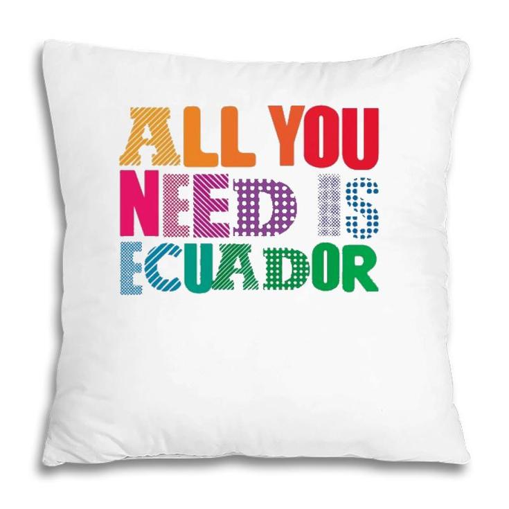 Ecuador All You Need Is Ecuador Tee Ecuador Pillow