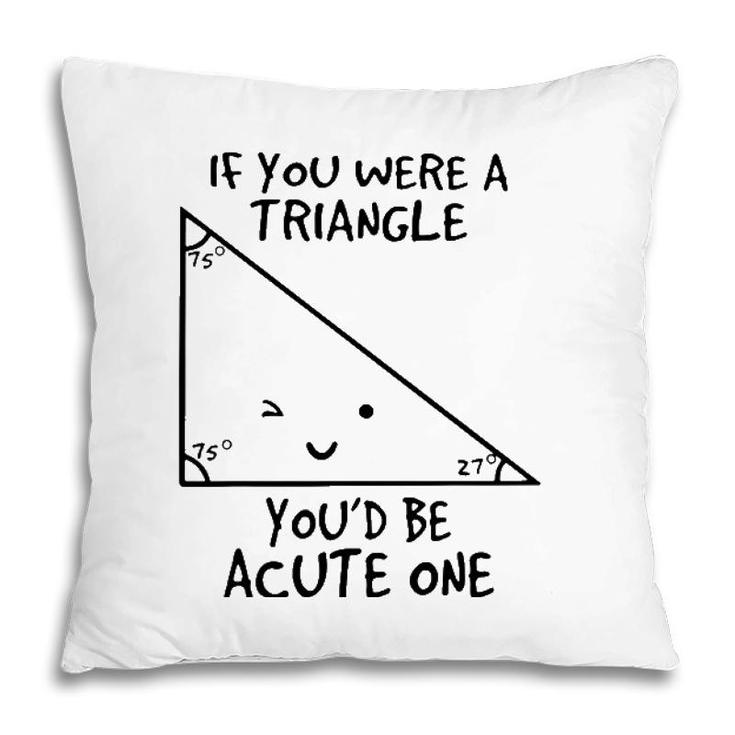 If You Were A Triangle Youd Be Acute One Pillow