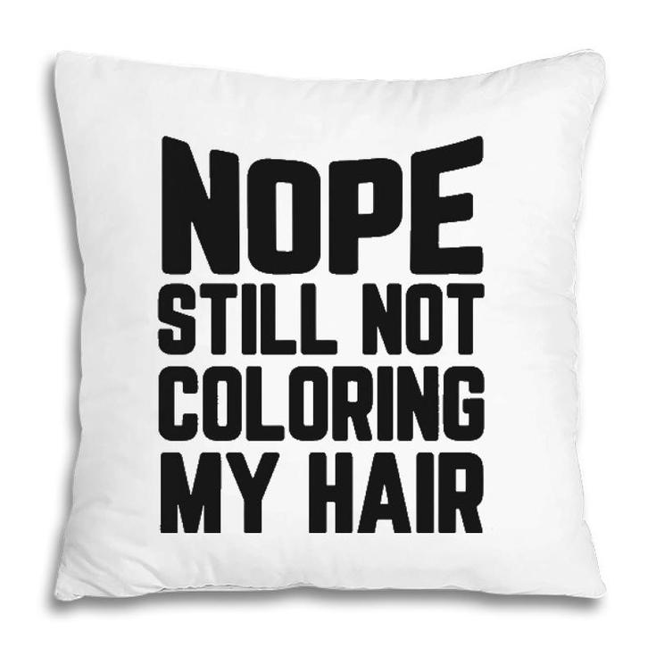 Nope Still No Coloring My Hair Grey Hair Pillow